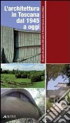 L'architettura in Toscana dal 1945 ad oggi. Una guida alla selezione delle opere di rilevante interesse storico-artistico libro