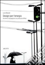 Design per l'energia. Strumenti e linguaggi per una produzione diffusa. Ediz. illustrata libro