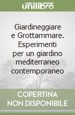 Giardineggiare e Grottammare. Esperimenti per un giardino mediterraneo contemporaneo libro