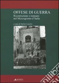 Offese di guerra. Ricostruzione e restauro nel Mezzogiorno d'Italia. Ediz. illustrata libro