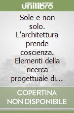 Sole e non solo. L'architettura prende coscienza. Elementi della ricerca progettuale di Mario Zaffagnini libro