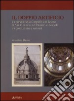 Il doppio artificio. La cupola della cappella del Tesoro di San Gennaro nel duomo di Napoli tra costruzione e restuari. Ediz. illustrata libro