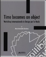 Time becomes an object. Workshop internazionale in design per la moda. Ediz. multilingue libro