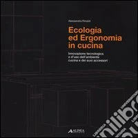 Ecologia ed ergonomia in cucina. Innovazione tecnologica e d'uso dell'ambiente cucina e dei suoi accessori. Ediz. illustrata libro