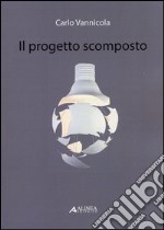 Il progetto scomposto. Ediz. illustrata libro