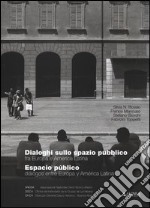 Dialoghi sullo spazio pubblico fra Europa e America Latina-Espacio público diálogos entre Europa y América Latina. Ediz. bilingue