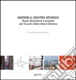 Abitare il centro storico. Studi, documenti e progetti per il cuore della città di Genova libro