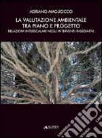 La valutazione ambientale tra piano e progetto. Relazioni interscalari negli interventi insediativi libro