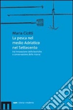 La pesca nel medio Adriatico nel Settecento tra innovazione delle tecniche e conservazione delle risorse libro