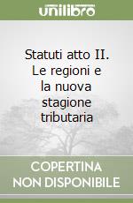 Statuti atto II. Le regioni e la nuova stagione tributaria libro