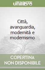 Città, avanguardia, modernità e modernismo libro