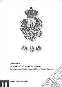 La genesi del cancellariato. L'evoluzione del potere governativo in Prussia 1848-1853 libro