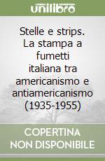 Stelle e strips. La stampa a fumetti italiana tra americanismo e antiamericanismo (1935-1955) libro