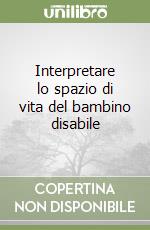 Interpretare lo spazio di vita del bambino disabile libro