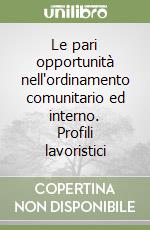 Le pari opportunità nell'ordinamento comunitario ed interno. Profili lavoristici libro