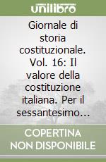 Giornale di storia costituzionale. Vol. 16: Il valore della costituzione italiana. Per il sessantesimo anniversario libro