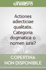 Actiones adiecticiae qualitatis. Categoria dogmatica o nomen iuris? libro