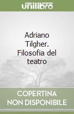 Adriano Tilgher. Filosofia del teatro