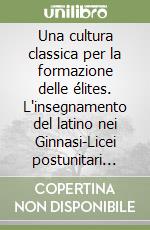 Una cultura classica per la formazione delle élites. L'insegnamento del latino nei Ginnasi-Licei postunitari attraverso l'inchiesta Scialoja sull'istruzione...