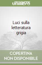 Luci sulla letteratura grigia libro