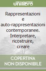 Rappresentazioni e auto-rappresentazioni contemporanee. Interpretare, ricostruire, creare libro