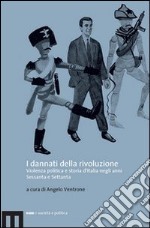 I dannati della rivoluzione. Violenza politica e storia d'Italia negli anni Sessanta e Settanta libro