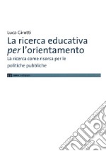 La ricerca educativa per l'orientamento. La ricerca come risorsa per le politiche pubbliche libro