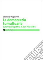 La democrazia tumultuaria. Sulla filosofia politica di Jean-Paul Sartre libro