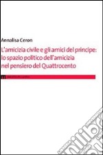 L'amicizia civile e gli amici del principe. Lo spazio politico dell'amicizia nel pensiero del Quattrocento