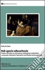 Sub specie educationis. Studi e ricerche su istruzione, istituzioni scolastiche e processi culturali e formativi nell'Italia contemporanea libro