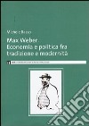 Max Weber. Economia e politica fra tradzione e modernità libro di Basso Michele