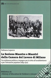 La sezione maestre e maestri della Camera del lavoro di Milano. Tra militanza politica e impegno per la lotta all'analfabetismo... (1893-1917) libro