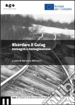 Ricordare il Gulag. Immagini e immaginazione libro