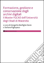 Formazione, gestione e conservazione degli archivi digitali. Il Master FGCAD dell'Università degli studi di Macerata libro