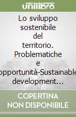 Lo sviluppo sostenibile del territorio. Problematiche e opportunità-Sustainable development for territories. Threats and opportunities. Ediz. bilingue libro