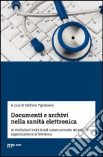 Documenti e archivi nella sanità elettronica. Le rivoluzioni indotte dal nuovo scenario tecnologico, organizzativo e archivistico libro