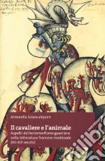 Il cavaliere e l'animale. Aspetti del teriomorfismo guerriero nella letteratura francese medievale (XII-XIII secolo)