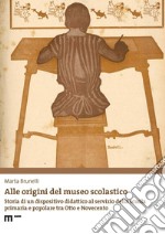 Alle origini del museo scolastico. Storia di un dispositivo didattico al servizio della scuola primaria e popolare tra Otto e Novecento libro