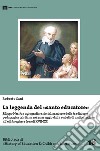 La leggenda del santo educatore. Filippo Neri tra agiografia e rivitalizzazione della tradizione pedagogica nel passaggio dalla società di antico regime all'età borghese (secoli XVII-XX) libro di Sani Roberto