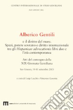 Alberico Gentili e il diritto del mare. Spazi, potere sovrano e diritto internazionale tra gli Hispanicae advocationis libri duo e l'età contemporanea. Atti del convegno della XIX Giornata Gentiliana. San Ginesio, 10-11 settembre 2021 libro