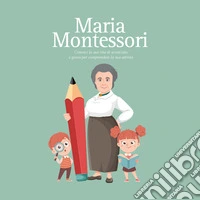 Maria Montessori. Conosci la sua vita di scienziata e gioca per comprendere la sua attività libro