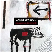 Vanni Spazzoli. Magazzino dei ricordi. Ediz. illustrata libro