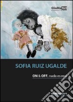 Sofia Ruiz Ugalde. On & off, nada es real. Ediz. illustrata libro