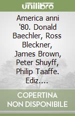 America anni '80. Donald Baechler, Ross Bleckner, James Brown, Peter Shuyff, Philip Taaffe. Ediz. illustrata libro