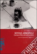 Sergio Armaroli. Camera d'Eco (EchoChamber). Lavori ed esperienze, 1994-2014. Ediz. illustrata libro