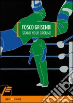 Fosco Grisendi. Stand your ground. Ediz. italiana e inglese