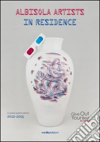 Albisola artists in residence (Le prime quattro edizioni 2012-2015). Give out your best in ceramic. Ediz. italiana libro