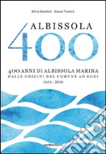 Albissola 400. 400 anni di Albissola Marina dalle origini del comune ad oggi (1616-2016)