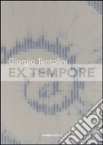 Giorgio Tentolini. Ex tempore. Catalogo della mostra (Rubiera, 7 maggio-9 luglio 2016). Ediz. multilingue libro