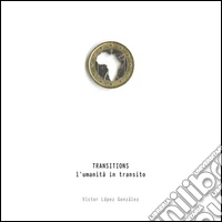 Victor López González. Transitions. L'umanità in transito. Ediz. bilingue libro